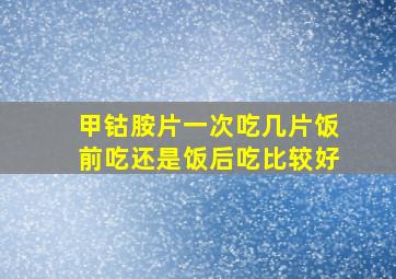 甲钴胺片一次吃几片饭前吃还是饭后吃比较好