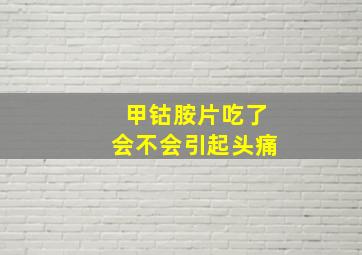 甲钴胺片吃了会不会引起头痛