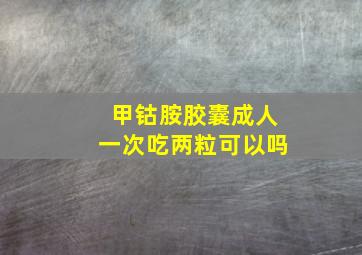 甲钴胺胶囊成人一次吃两粒可以吗