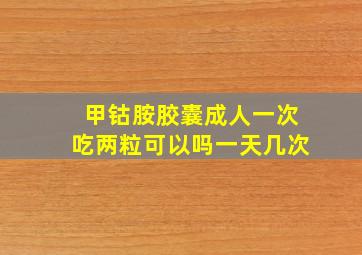 甲钴胺胶囊成人一次吃两粒可以吗一天几次