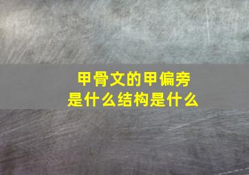 甲骨文的甲偏旁是什么结构是什么