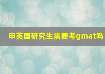 申英国研究生需要考gmat吗