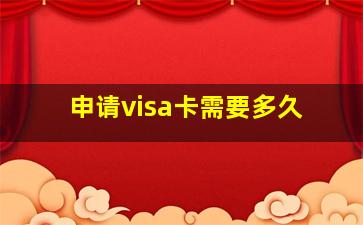 申请visa卡需要多久