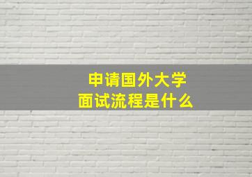 申请国外大学面试流程是什么