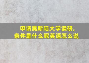 申请奥斯陆大学读研,条件是什么呢英语怎么说