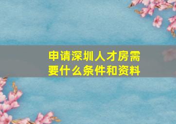 申请深圳人才房需要什么条件和资料