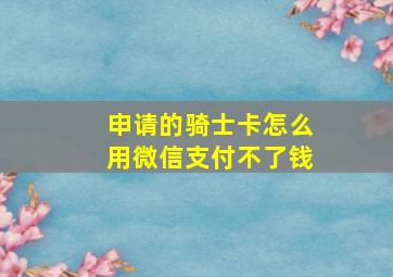 申请的骑士卡怎么用微信支付不了钱