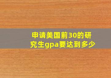 申请美国前30的研究生gpa要达到多少