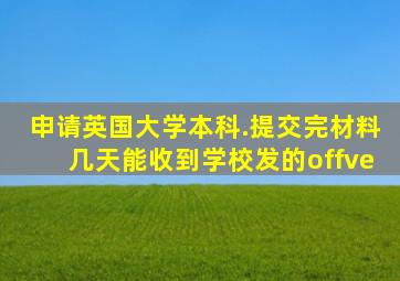 申请英国大学本科.提交完材料几天能收到学校发的offve