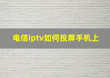 电信iptv如何投屏手机上