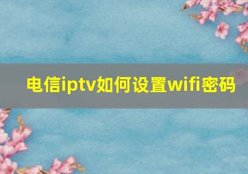 电信iptv如何设置wifi密码