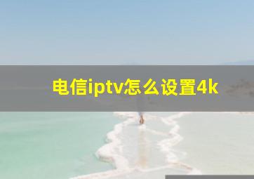 电信iptv怎么设置4k