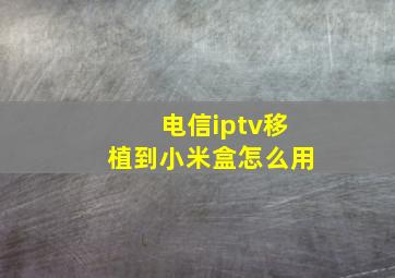 电信iptv移植到小米盒怎么用