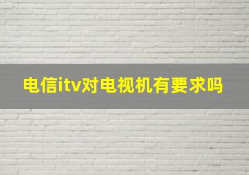 电信itv对电视机有要求吗