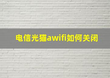 电信光猫awifi如何关闭