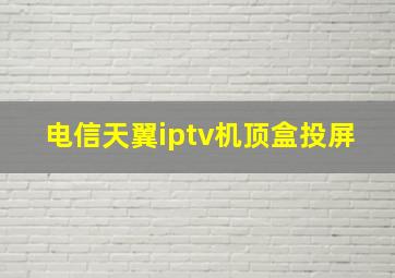 电信天翼iptv机顶盒投屏