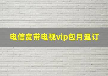 电信宽带电视vip包月退订