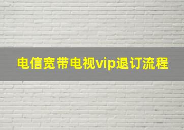 电信宽带电视vip退订流程