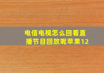 电信电视怎么回看直播节目回放呢苹果12