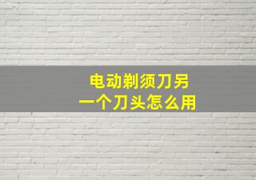 电动剃须刀另一个刀头怎么用