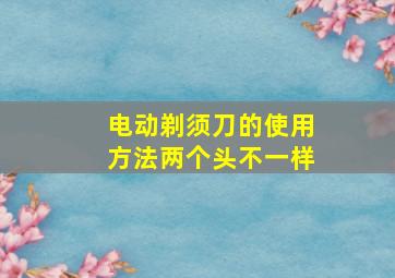 电动剃须刀的使用方法两个头不一样