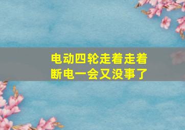 电动四轮走着走着断电一会又没事了