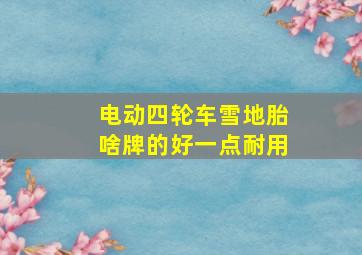 电动四轮车雪地胎啥牌的好一点耐用