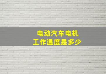 电动汽车电机工作温度是多少