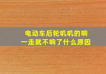 电动车后轮叽叽的响一走就不响了什么原因