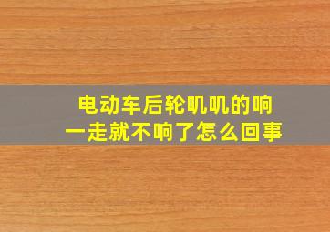 电动车后轮叽叽的响一走就不响了怎么回事