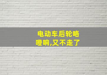 电动车后轮咯噔响,又不走了