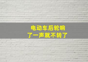 电动车后轮响了一声就不转了