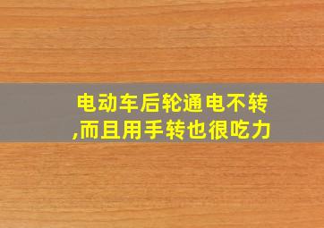 电动车后轮通电不转,而且用手转也很吃力