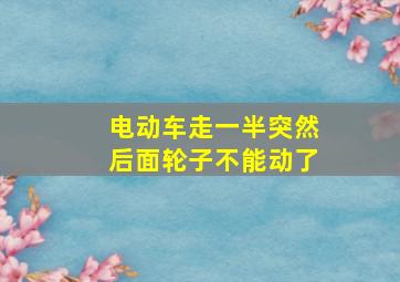 电动车走一半突然后面轮子不能动了