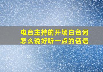 电台主持的开场白台词怎么说好听一点的话语