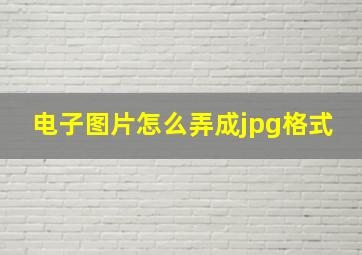 电子图片怎么弄成jpg格式