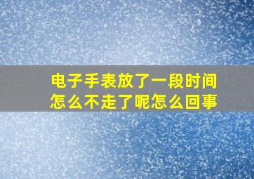 电子手表放了一段时间怎么不走了呢怎么回事