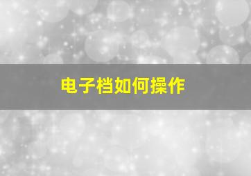 电子档如何操作