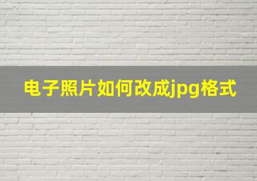 电子照片如何改成jpg格式