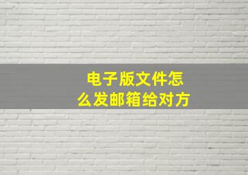 电子版文件怎么发邮箱给对方