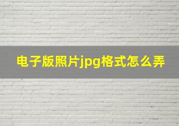 电子版照片jpg格式怎么弄