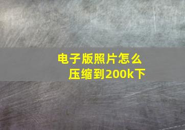 电子版照片怎么压缩到200k下