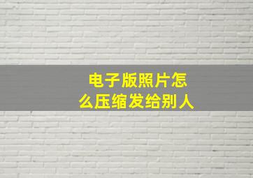 电子版照片怎么压缩发给别人