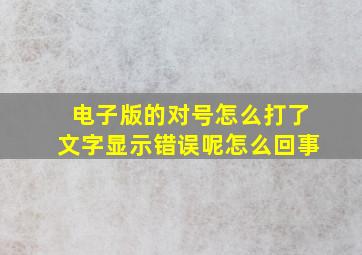 电子版的对号怎么打了文字显示错误呢怎么回事