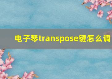 电子琴transpose键怎么调