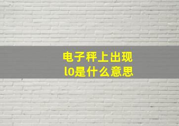 电子秤上出现l0是什么意思