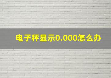 电子秤显示0.000怎么办