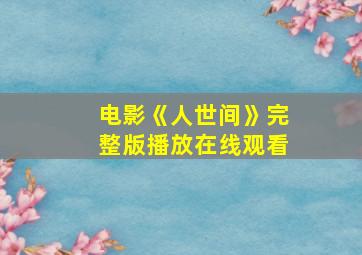 电影《人世间》完整版播放在线观看