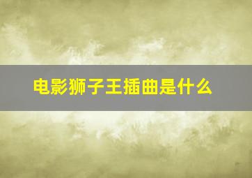 电影狮子王插曲是什么