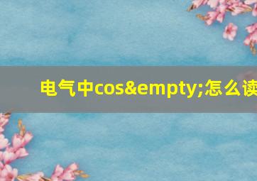 电气中cos∅怎么读